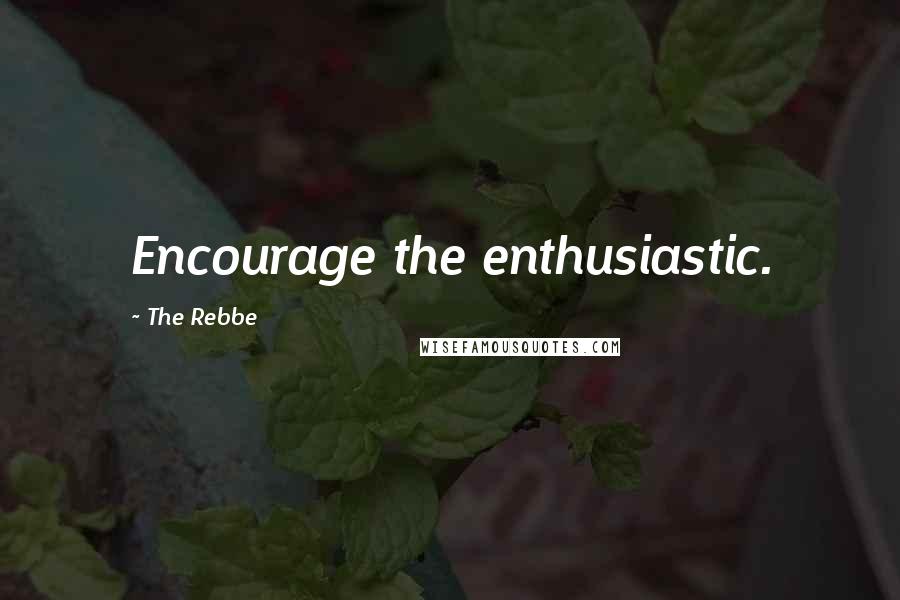 The Rebbe Quotes: Encourage the enthusiastic.