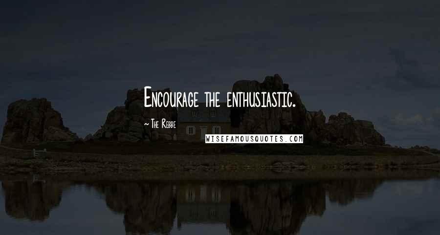 The Rebbe Quotes: Encourage the enthusiastic.