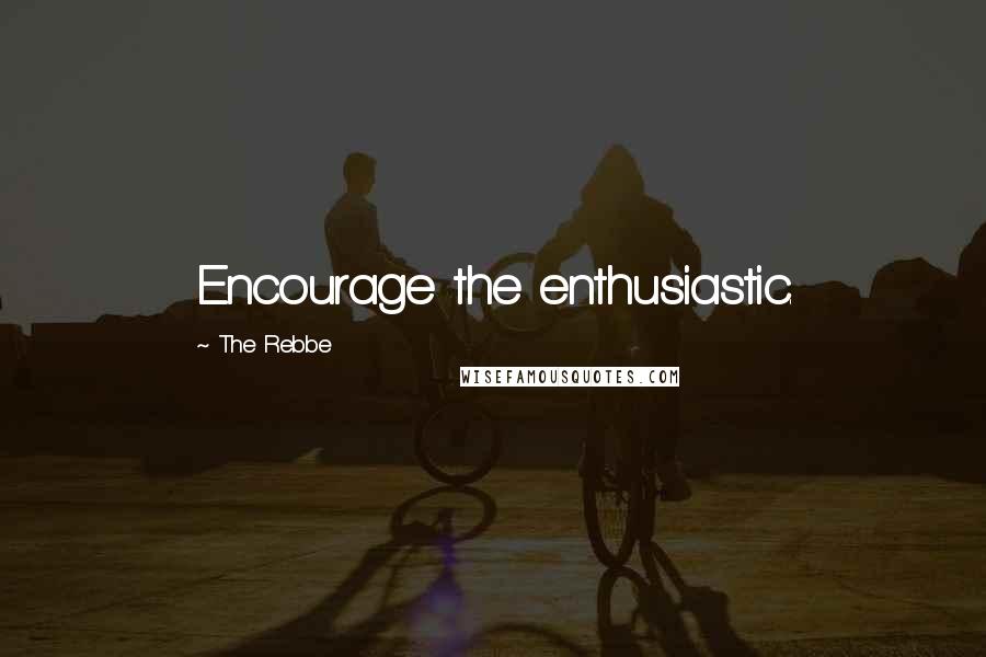 The Rebbe Quotes: Encourage the enthusiastic.