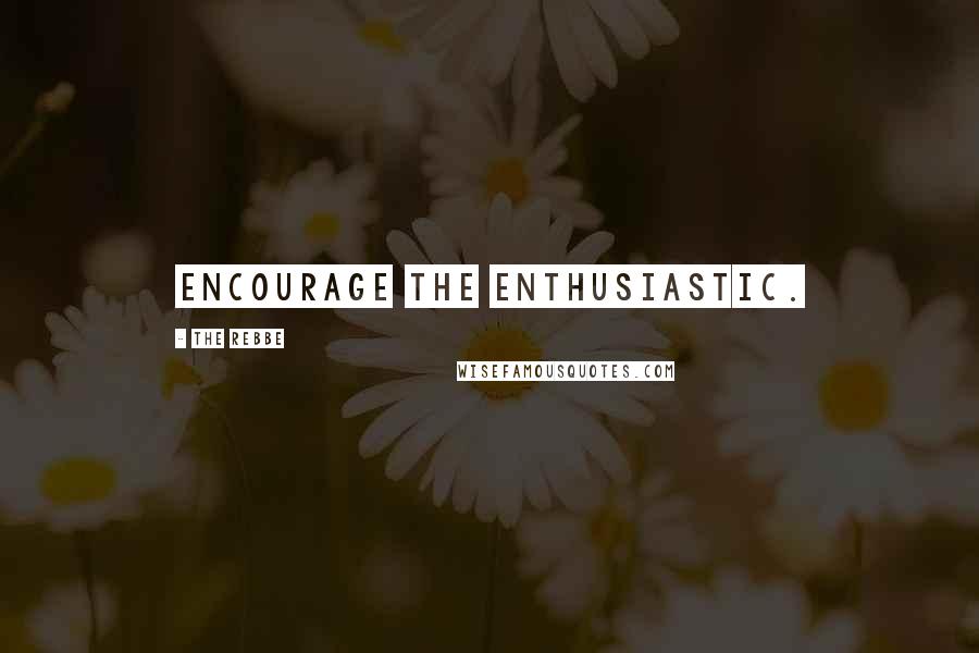 The Rebbe Quotes: Encourage the enthusiastic.