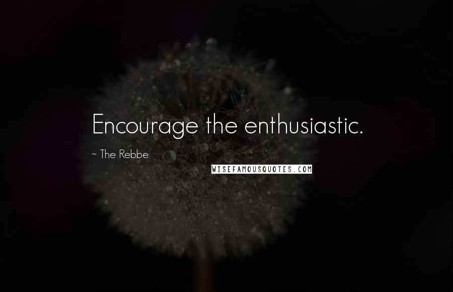 The Rebbe Quotes: Encourage the enthusiastic.