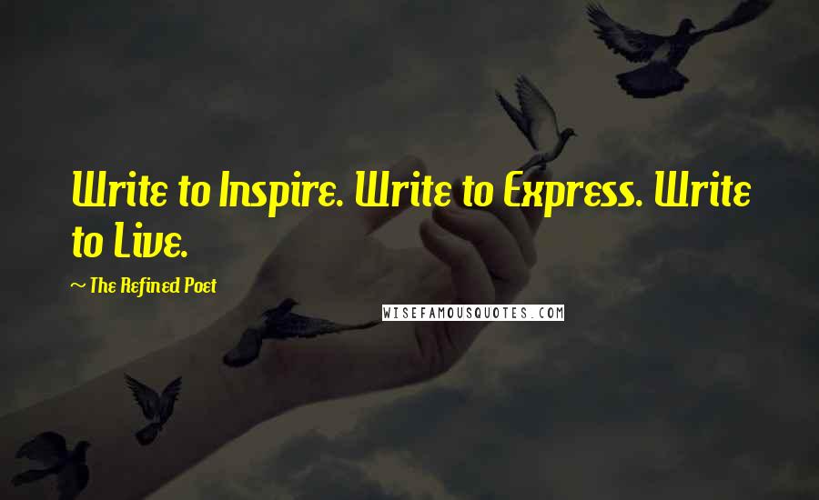 The Refined Poet Quotes: Write to Inspire. Write to Express. Write to Live.