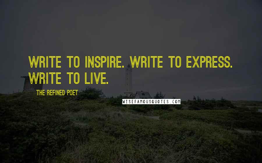 The Refined Poet Quotes: Write to Inspire. Write to Express. Write to Live.