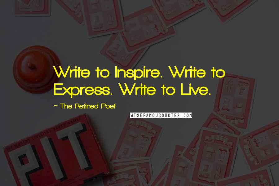 The Refined Poet Quotes: Write to Inspire. Write to Express. Write to Live.