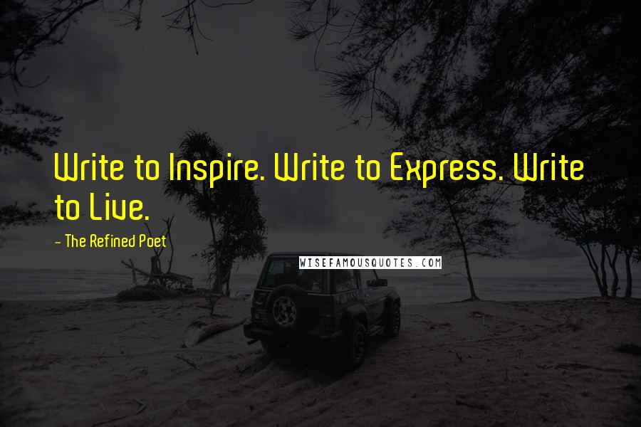 The Refined Poet Quotes: Write to Inspire. Write to Express. Write to Live.