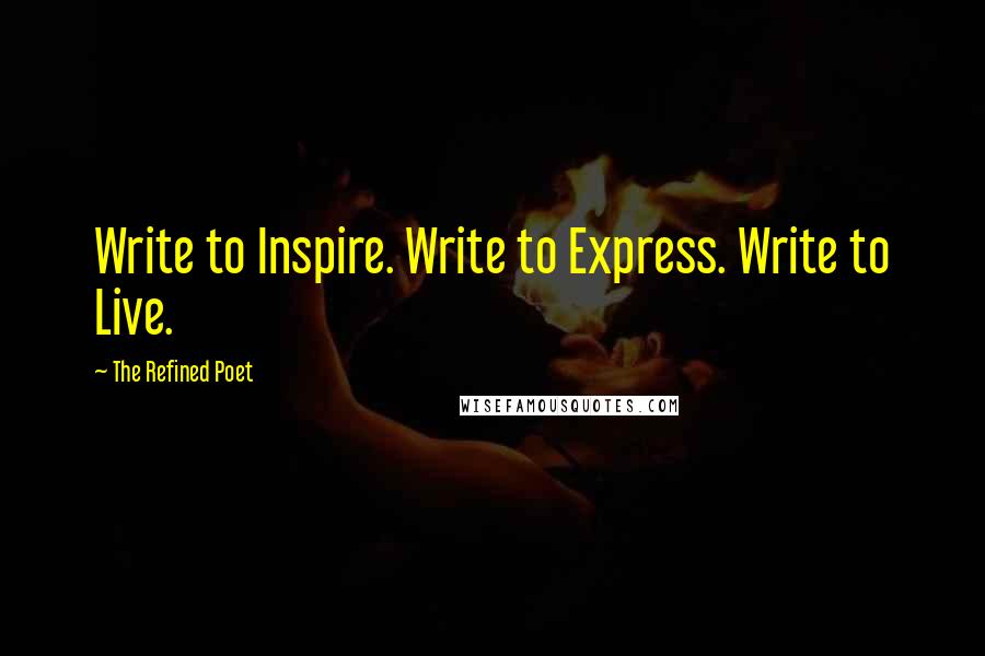 The Refined Poet Quotes: Write to Inspire. Write to Express. Write to Live.