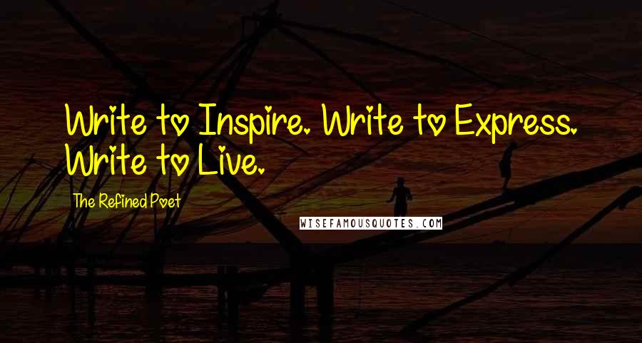 The Refined Poet Quotes: Write to Inspire. Write to Express. Write to Live.