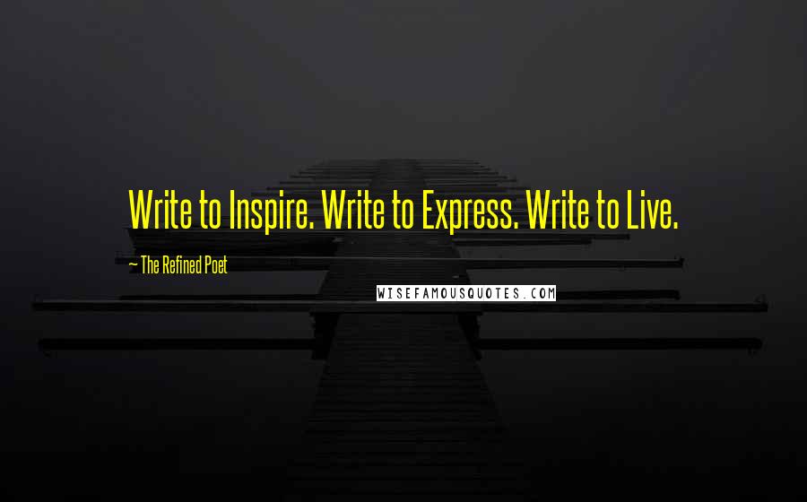 The Refined Poet Quotes: Write to Inspire. Write to Express. Write to Live.