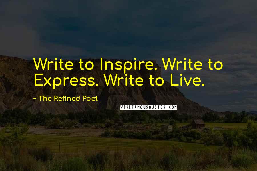 The Refined Poet Quotes: Write to Inspire. Write to Express. Write to Live.