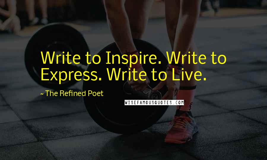 The Refined Poet Quotes: Write to Inspire. Write to Express. Write to Live.