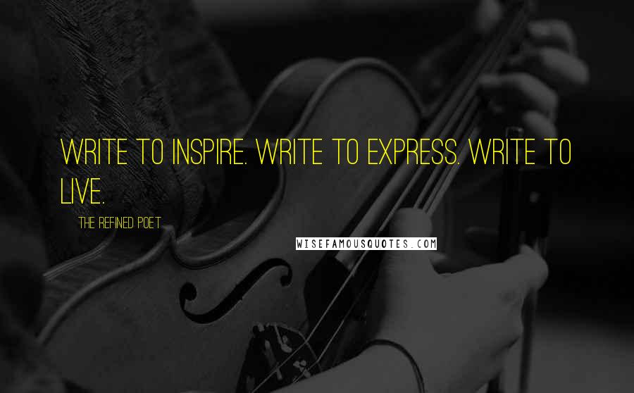 The Refined Poet Quotes: Write to Inspire. Write to Express. Write to Live.