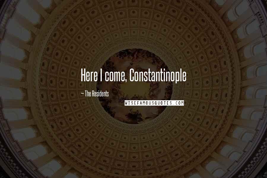 The Residents Quotes: Here I come, Constantinople