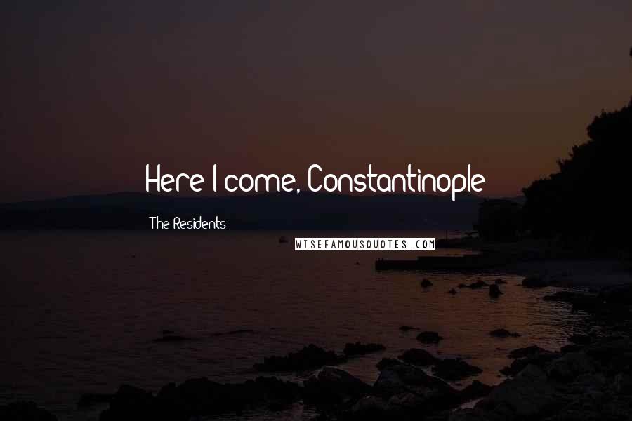 The Residents Quotes: Here I come, Constantinople