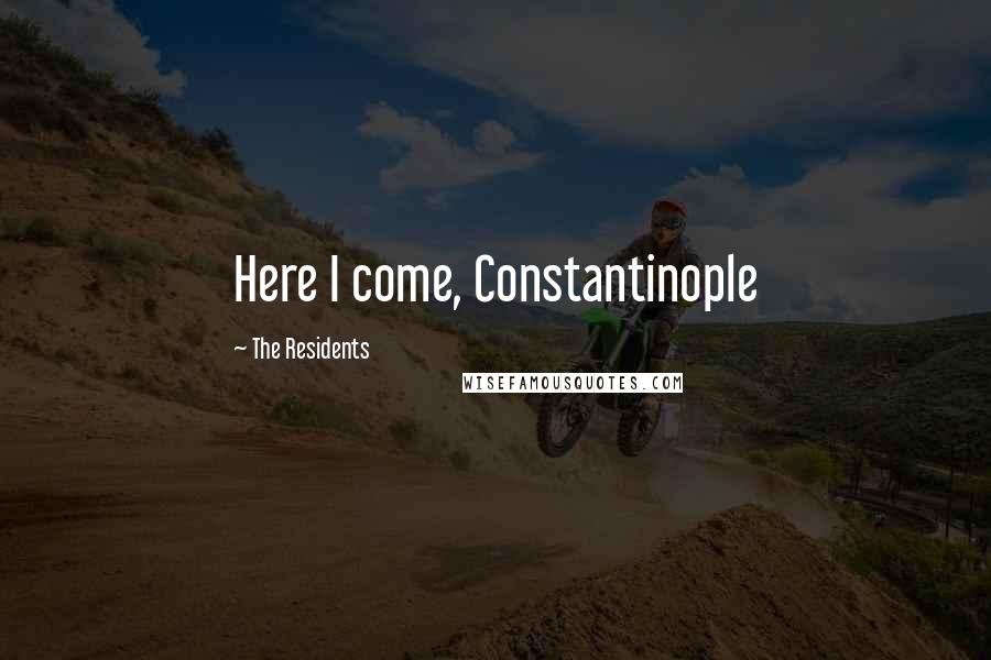 The Residents Quotes: Here I come, Constantinople