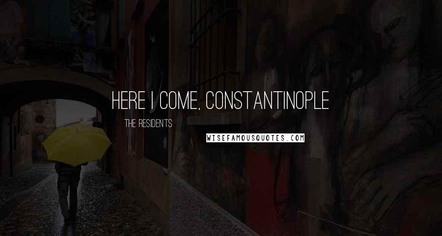 The Residents Quotes: Here I come, Constantinople