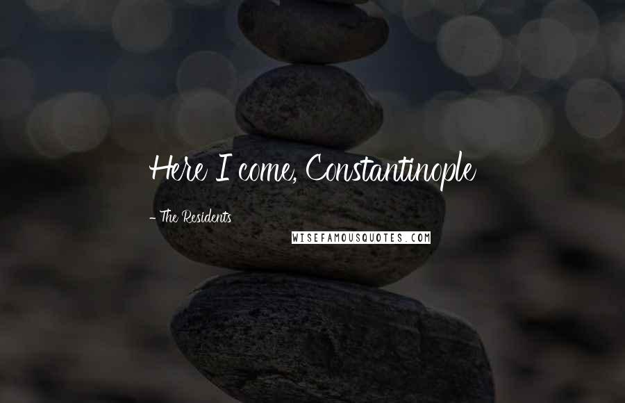 The Residents Quotes: Here I come, Constantinople