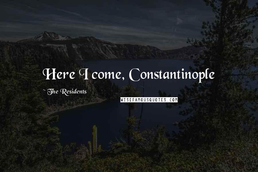 The Residents Quotes: Here I come, Constantinople