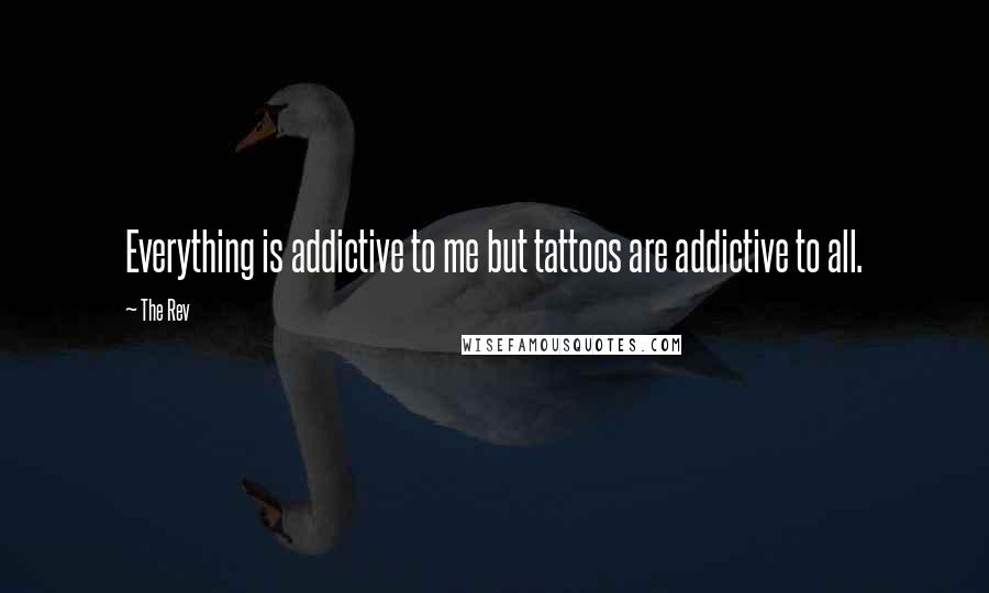 The Rev Quotes: Everything is addictive to me but tattoos are addictive to all.