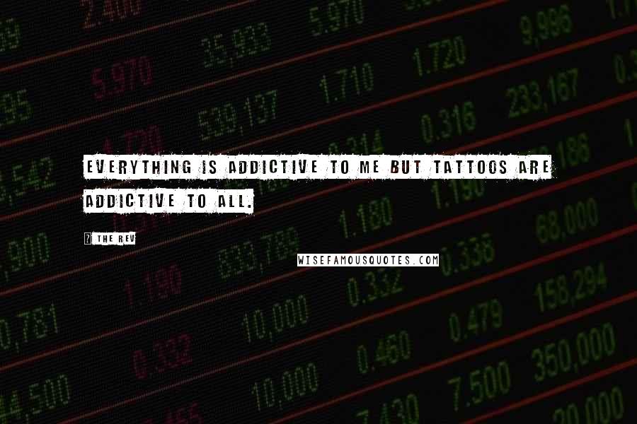 The Rev Quotes: Everything is addictive to me but tattoos are addictive to all.