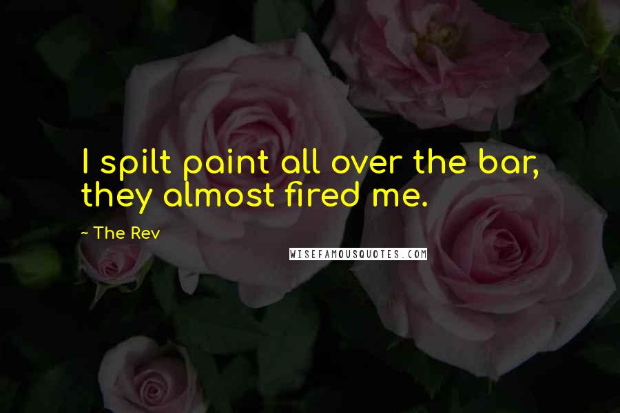 The Rev Quotes: I spilt paint all over the bar, they almost fired me.