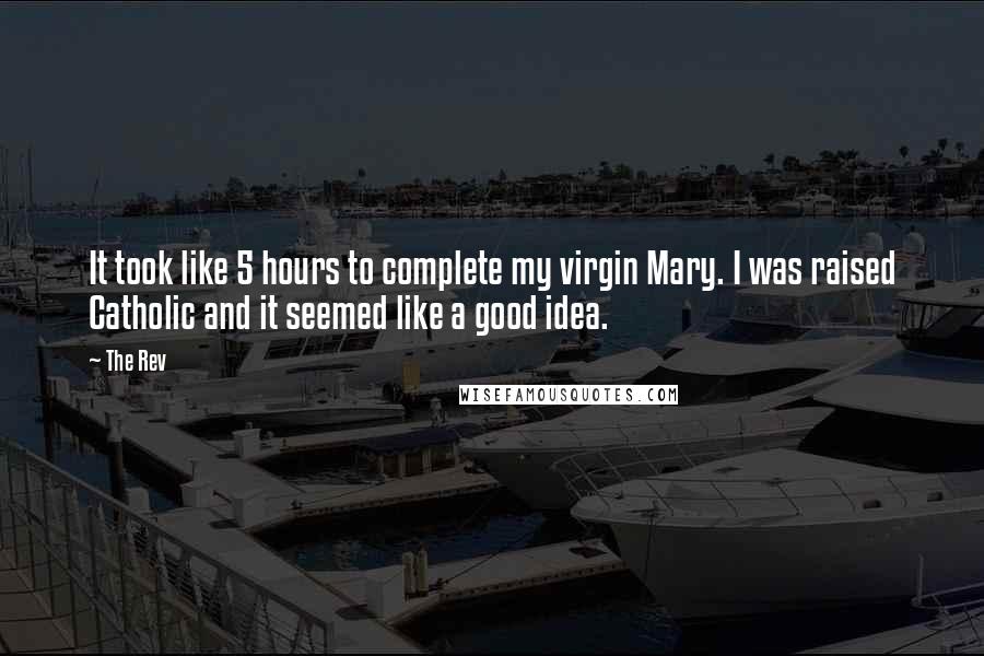The Rev Quotes: It took like 5 hours to complete my virgin Mary. I was raised Catholic and it seemed like a good idea.