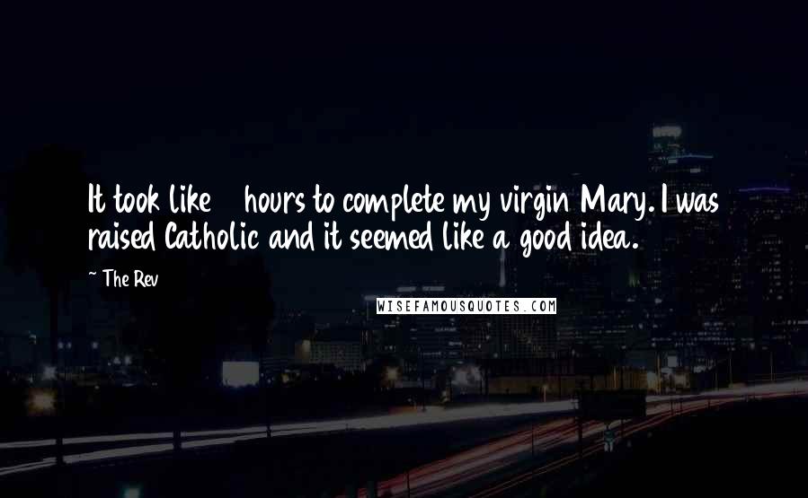 The Rev Quotes: It took like 5 hours to complete my virgin Mary. I was raised Catholic and it seemed like a good idea.