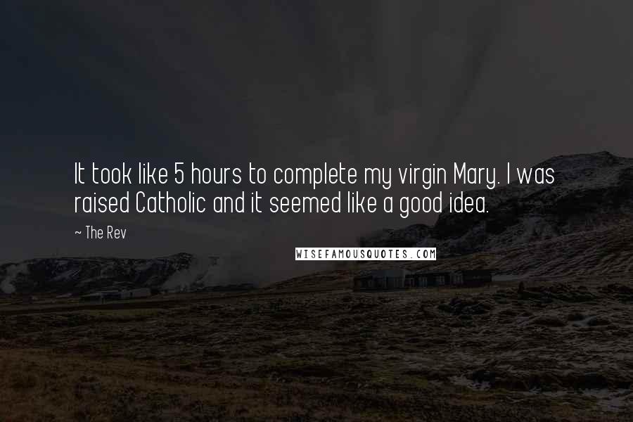 The Rev Quotes: It took like 5 hours to complete my virgin Mary. I was raised Catholic and it seemed like a good idea.