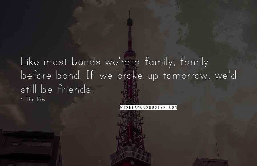 The Rev Quotes: Like most bands we're a family, family before band. If we broke up tomorrow, we'd still be friends.