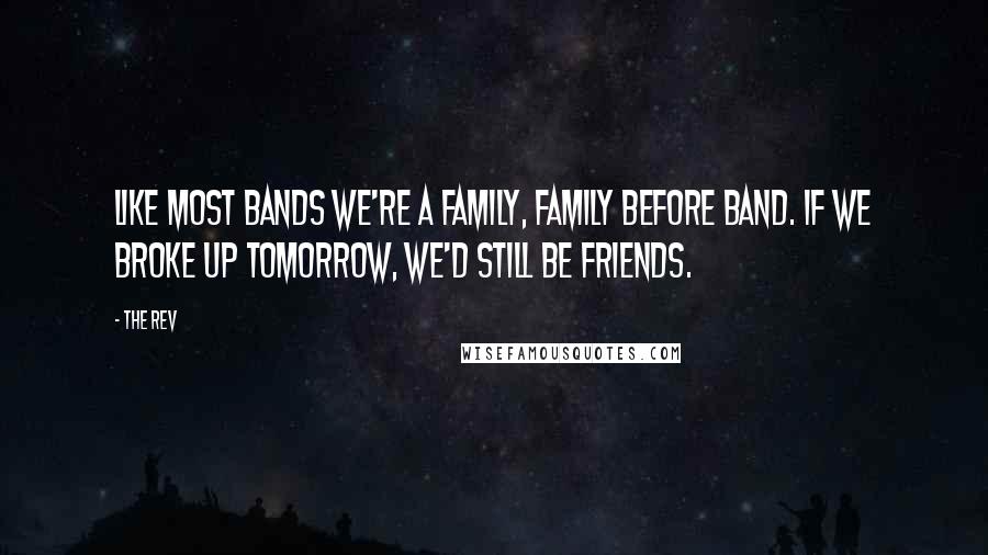 The Rev Quotes: Like most bands we're a family, family before band. If we broke up tomorrow, we'd still be friends.