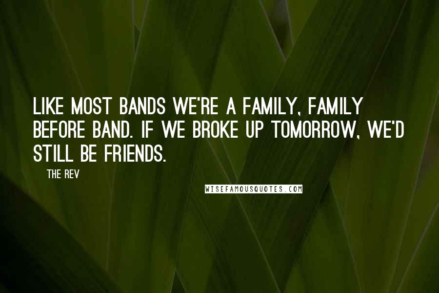 The Rev Quotes: Like most bands we're a family, family before band. If we broke up tomorrow, we'd still be friends.