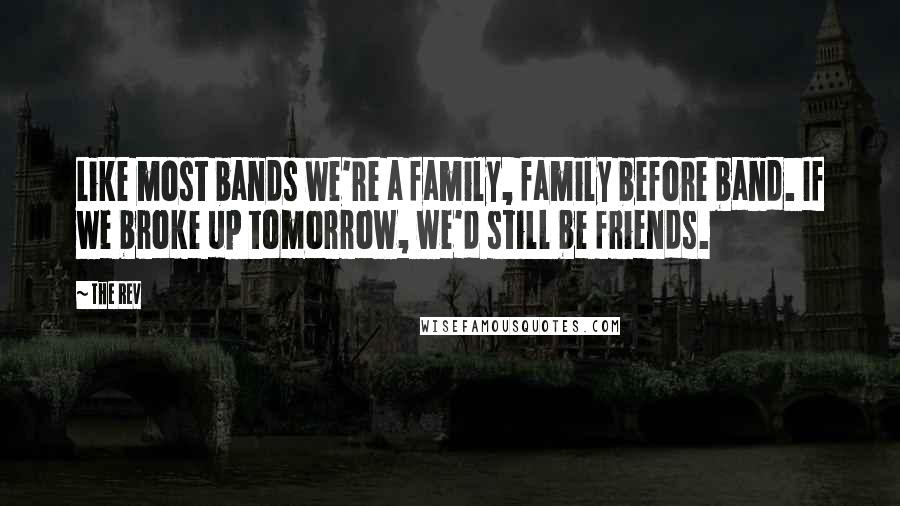 The Rev Quotes: Like most bands we're a family, family before band. If we broke up tomorrow, we'd still be friends.