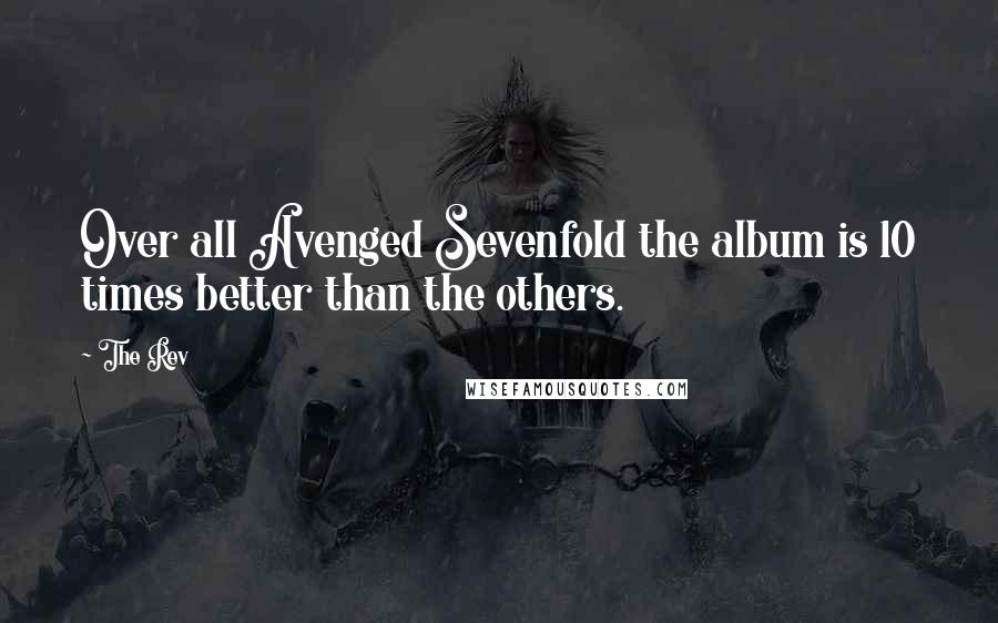 The Rev Quotes: Over all Avenged Sevenfold the album is 10 times better than the others.