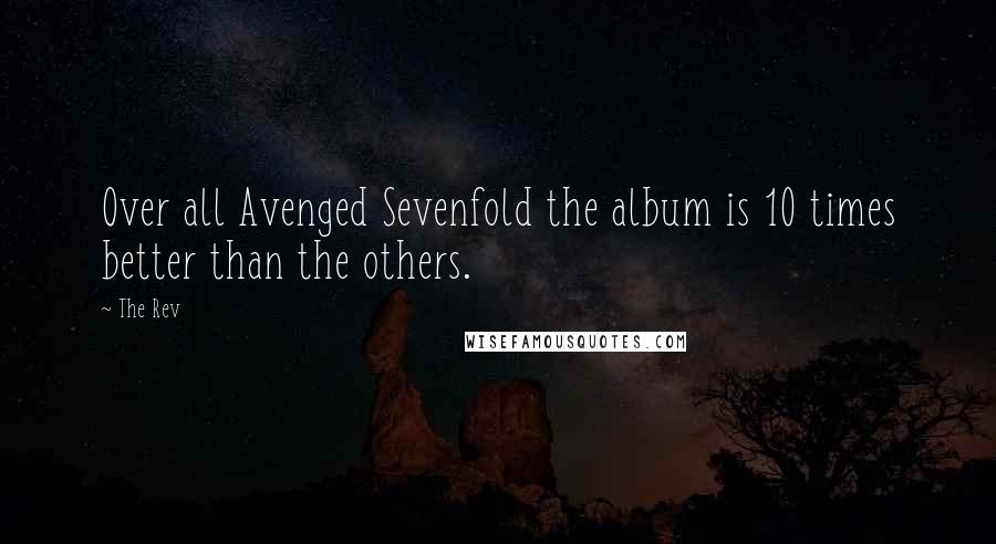 The Rev Quotes: Over all Avenged Sevenfold the album is 10 times better than the others.