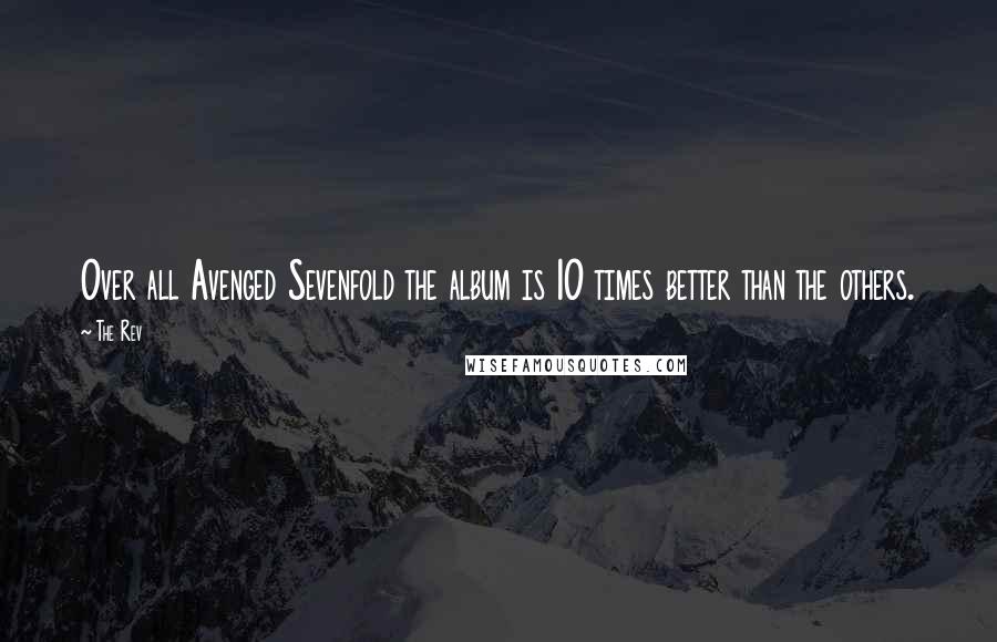 The Rev Quotes: Over all Avenged Sevenfold the album is 10 times better than the others.