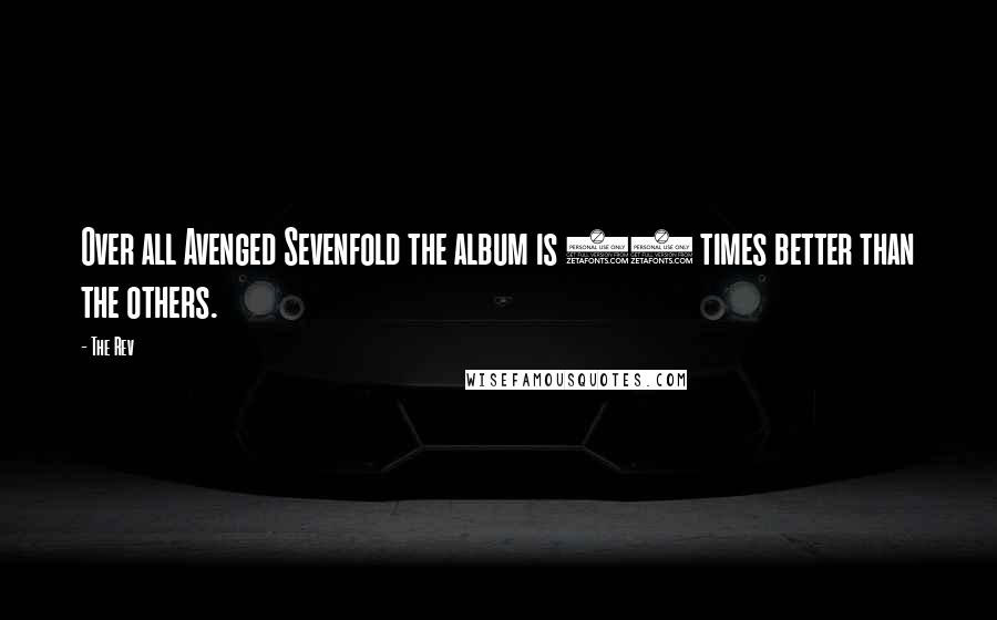 The Rev Quotes: Over all Avenged Sevenfold the album is 10 times better than the others.