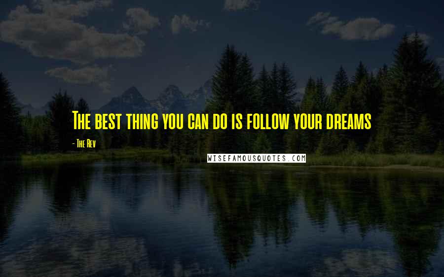 The Rev Quotes: The best thing you can do is follow your dreams