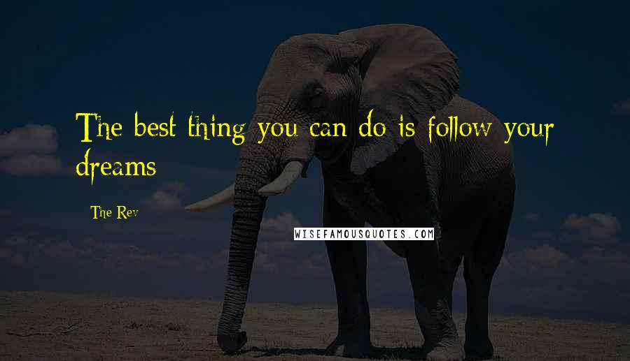 The Rev Quotes: The best thing you can do is follow your dreams