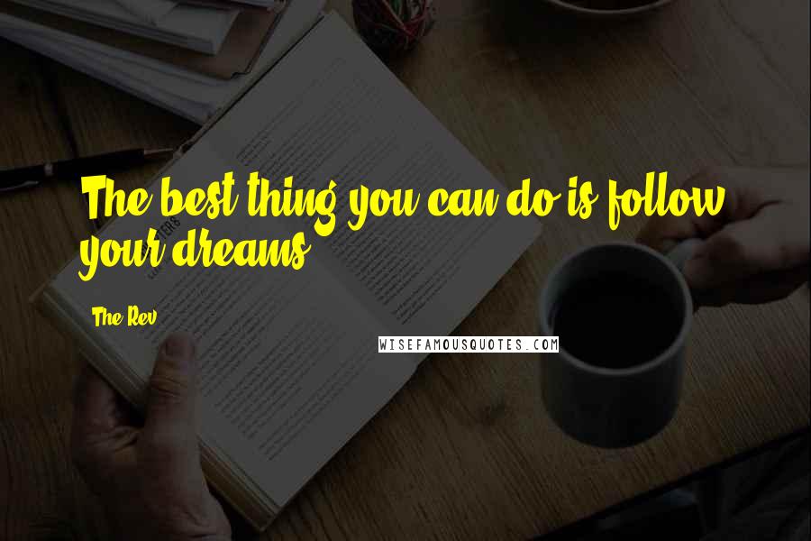 The Rev Quotes: The best thing you can do is follow your dreams