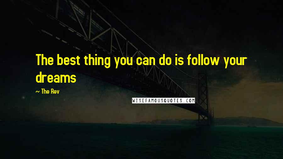 The Rev Quotes: The best thing you can do is follow your dreams