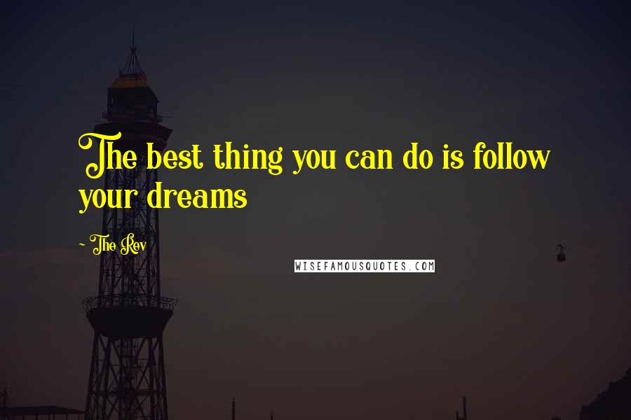 The Rev Quotes: The best thing you can do is follow your dreams