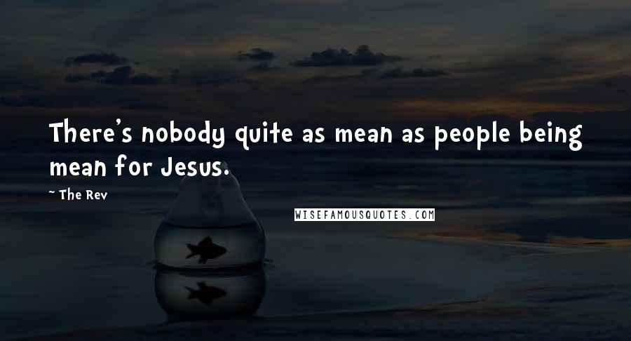 The Rev Quotes: There's nobody quite as mean as people being mean for Jesus.