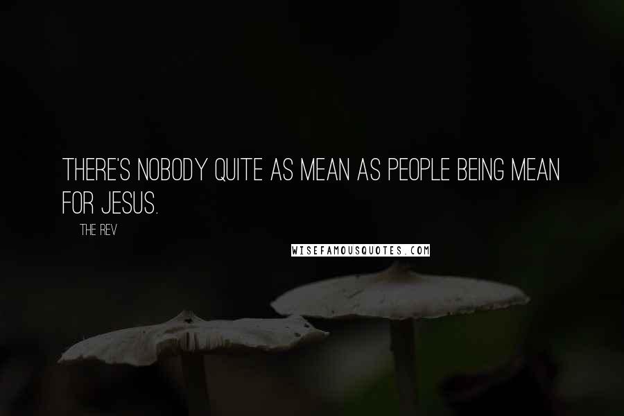 The Rev Quotes: There's nobody quite as mean as people being mean for Jesus.