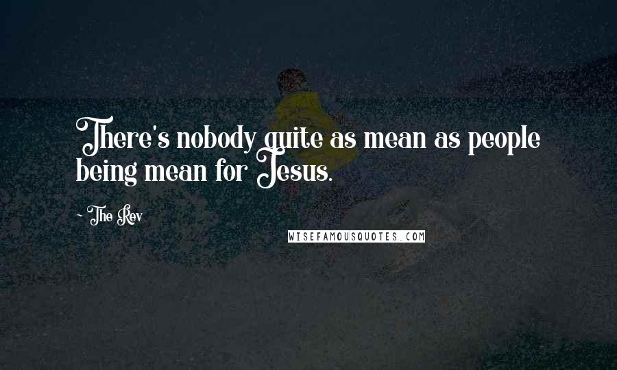 The Rev Quotes: There's nobody quite as mean as people being mean for Jesus.