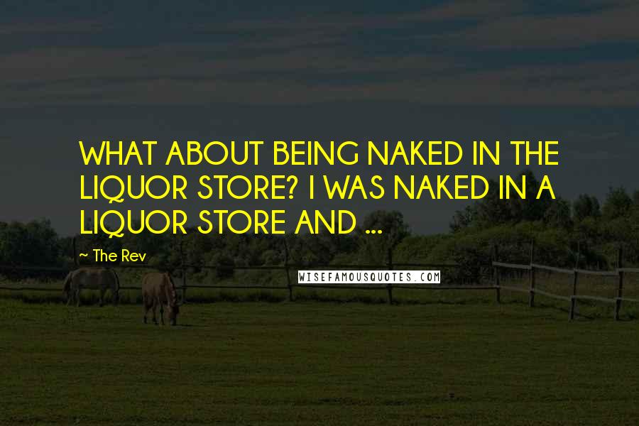 The Rev Quotes: WHAT ABOUT BEING NAKED IN THE LIQUOR STORE? I WAS NAKED IN A LIQUOR STORE AND ...