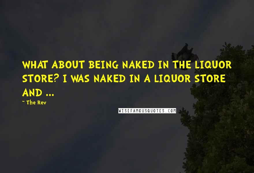The Rev Quotes: WHAT ABOUT BEING NAKED IN THE LIQUOR STORE? I WAS NAKED IN A LIQUOR STORE AND ...