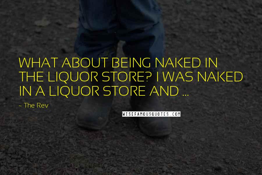 The Rev Quotes: WHAT ABOUT BEING NAKED IN THE LIQUOR STORE? I WAS NAKED IN A LIQUOR STORE AND ...