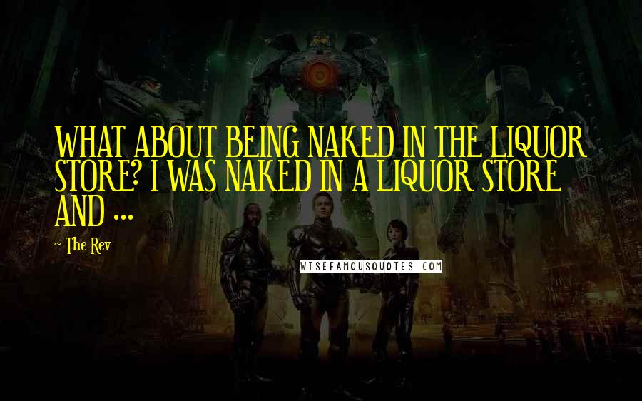 The Rev Quotes: WHAT ABOUT BEING NAKED IN THE LIQUOR STORE? I WAS NAKED IN A LIQUOR STORE AND ...