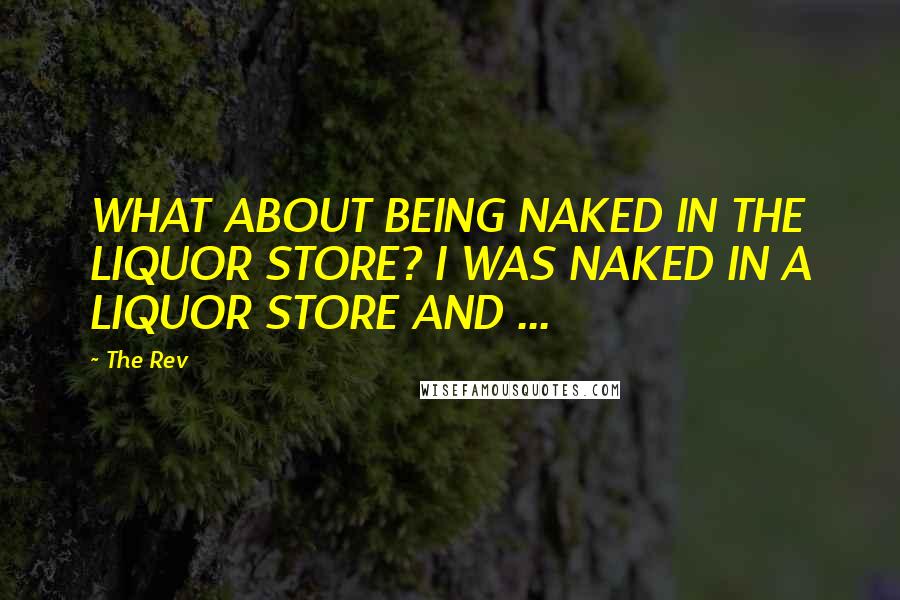 The Rev Quotes: WHAT ABOUT BEING NAKED IN THE LIQUOR STORE? I WAS NAKED IN A LIQUOR STORE AND ...