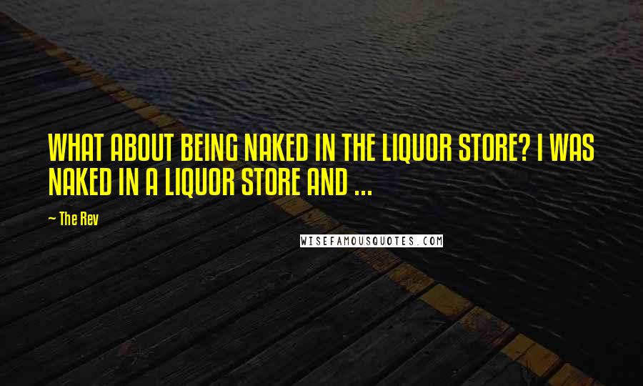 The Rev Quotes: WHAT ABOUT BEING NAKED IN THE LIQUOR STORE? I WAS NAKED IN A LIQUOR STORE AND ...