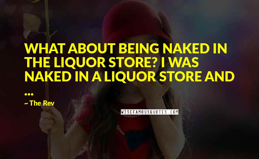 The Rev Quotes: WHAT ABOUT BEING NAKED IN THE LIQUOR STORE? I WAS NAKED IN A LIQUOR STORE AND ...